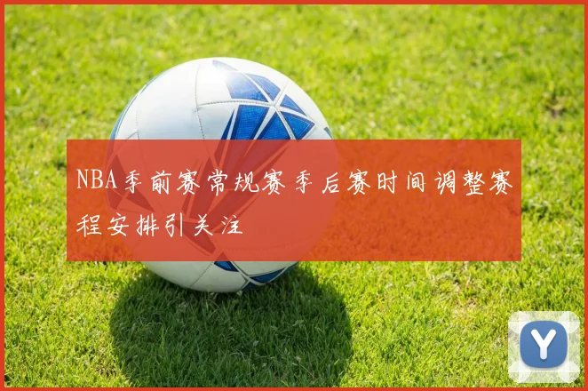 NBA季前赛常规赛季后赛时间调整赛程安排引关注