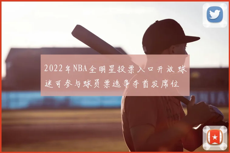 2022年NBA全明星投票入口开放 球迷可参与球员票选争夺首发席位