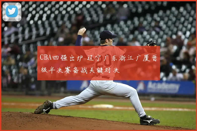 CBA四强出炉 辽宁广东浙江广厦晋级半决赛备战关键对决