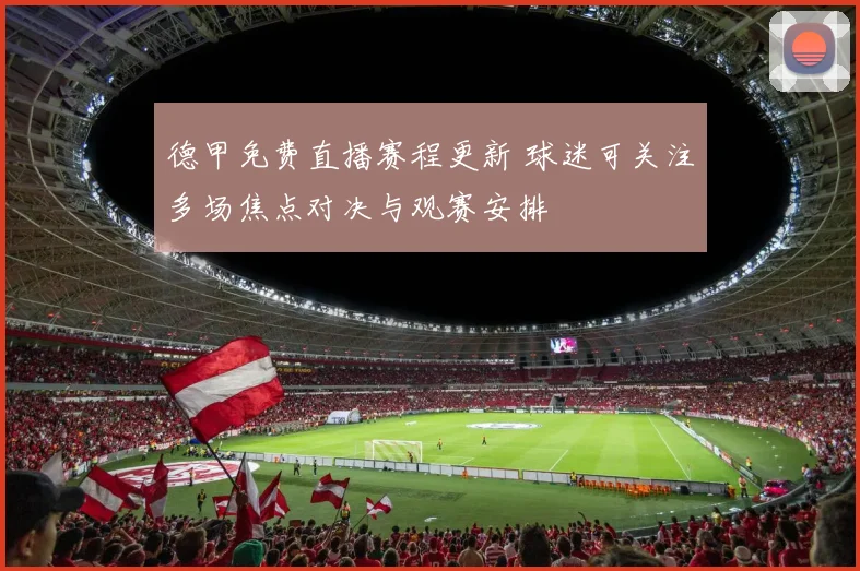 德甲免费直播赛程更新 球迷可关注多场焦点对决与观赛安排