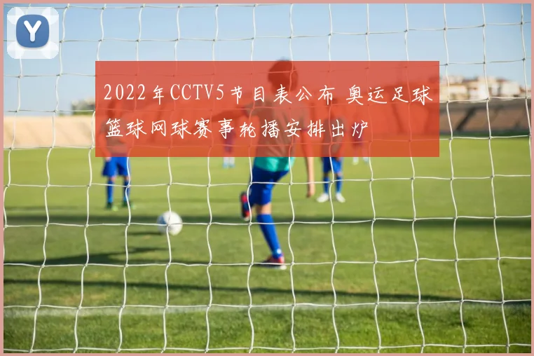 2022年CCTV5节目表公布 奥运足球篮球网球赛事轮播安排出炉